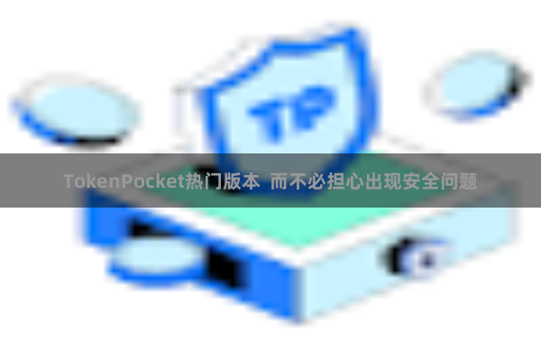 TokenPocket热门版本 而不必担心出现安全问题